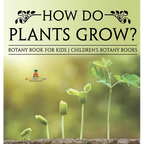 How Do Plants Grow? Botany Book for Kids Children's Botany Books