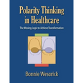 Polarity Thinking In Healthcare: The Missing Logic to Achieve Transformation