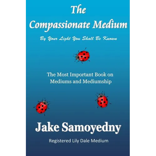 The Compassionate Medium: The Most Important Book On Mediums and Mediumship