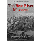 The Bear River Massacre: The History and Legacy of the U.S. Army's Most Notorious Attack on the Shoshone in the Pacific Northwest