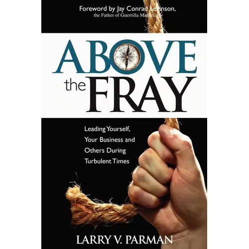 Above the Fray: Leading Yourself, Your Business and Others During Turbulent Times