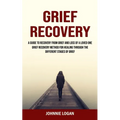 Grief Recovery: A Guide to Recovery From Grief and Loss of a Loved One (Grief Recovery Method for Healing Through the Different Stages of Grief)