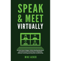 Speak & Meet Virtually: Go from Zoom Fatigue, Online Meeting Boredom, and Impersonal Presentations to Engaging, Efficient, and Empowering Web Conferen