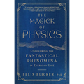 The Magick of Physics: Uncovering the Fantastical Phenomena in Everyday Life