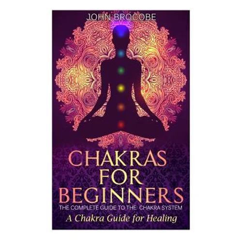 Chakras: Chakras for Beginners: The Complete Guide to the Chakra System: A Chakra Guide for Healing