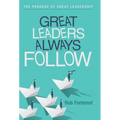 Great Leaders Always Follow: The Paradox of Great Leadership