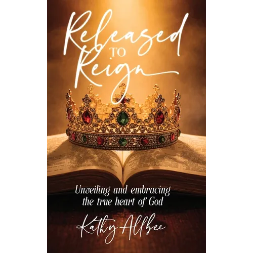 Released To Reign: Unveiling and embracing the true heart of God