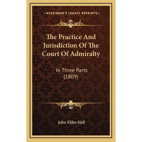 The Practice And Jurisdiction Of The Court Of Admiralty: In Three Parts (1809)