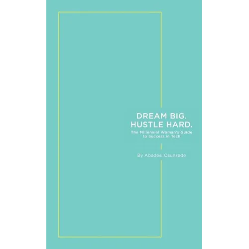 Dream Big. Hustle Hard.: The Millennial Woman's Guide to Success in Tech