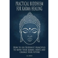 Practical Buddhism for Karma Healing: How to Use Buddhist Principles to Repay Your Karmic Debts and Change Your Future