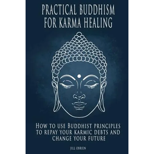 Practical Buddhism for Karma Healing: How to Use Buddhist Principles to Repay Your Karmic Debts and Change Your Future