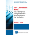 The Generation Myth: How to Improve Intergenerational Relationships in the Workplace