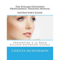 The Eyelash Extension Professional Training Manual Instructor's Guide: Presenting a 16 Hour Eyelash Extension Course