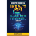 How to Analyze People & Mind Manipulation for Beginners: 2 Books in 1: Learn Everything about Persuasion, Mind Control, How to Influence People and Ma