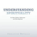 Understanding Spirituality: For Older Children, Adolescents and Other Beginners