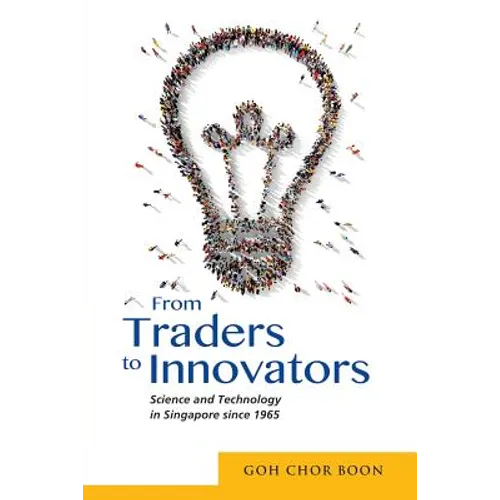 From Traders to Innovators: Science and Technology in Singapore Since 1965