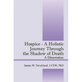 Hospice - A Holistic Journey Through the Shadow of Death: A Dissertation