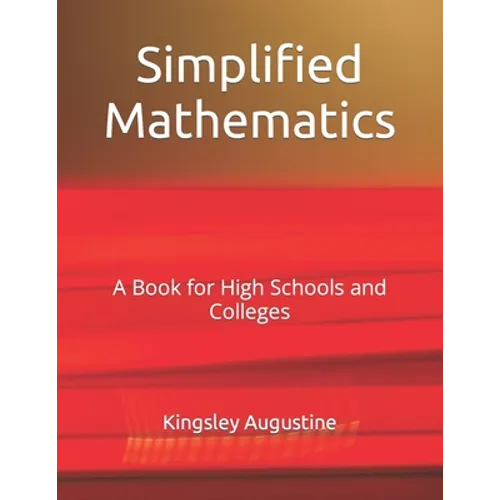 Simplified Mathematics: A Book for High Schools and Colleges