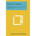 Brewed In America: A History Of Beer And Ale In The United States