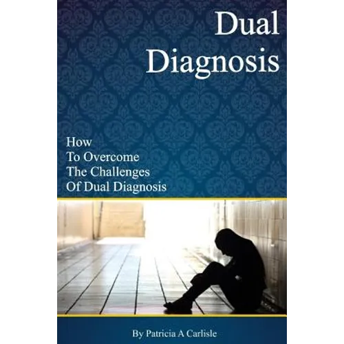 Dual Diagnosis: How to overcome the challenges of Dual Diagnosis