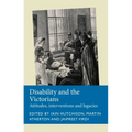 Disability and the Victorians: Attitudes, Interventions, Legacies