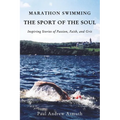 Marathon Swimming the Sport of the Soul: Inspiring Stories of Passion, Faith, and Grit