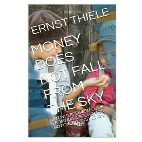 Money Does Not Fall From the Sky: Basic Economics not only for Children