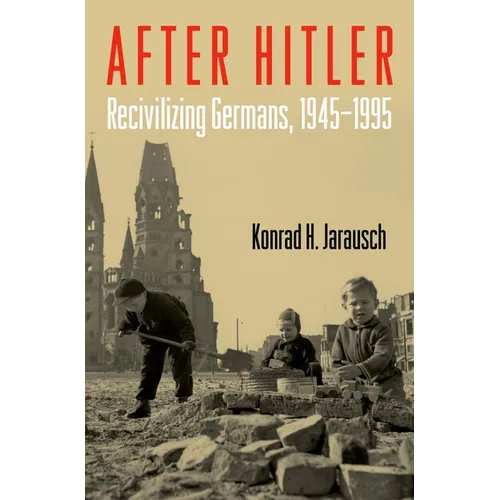 After Hitler: Recivilizing Germans, 1945-1995