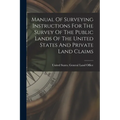 Manual Of Surveying Instructions For The Survey Of The Public Lands Of The United States And Private Land Claims
