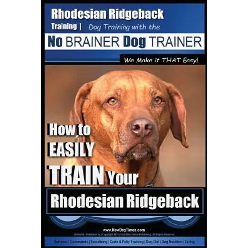 Rhodesian Ridgeback Training Dog Training with the No BRAINER Dog TRAINER We Make it THAT Easy!: How to EASILY TRAIN Your Rhodesian Ridgeback
