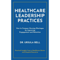 Healthcare Leadership Practices: How to Conquer Nursing Shortages by Improving Engagement and Retention