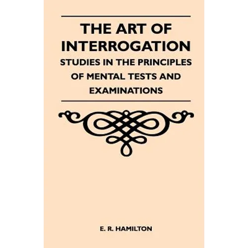 The Art of Interrogation - Studies in the Principles of Mental Tests and Examinations