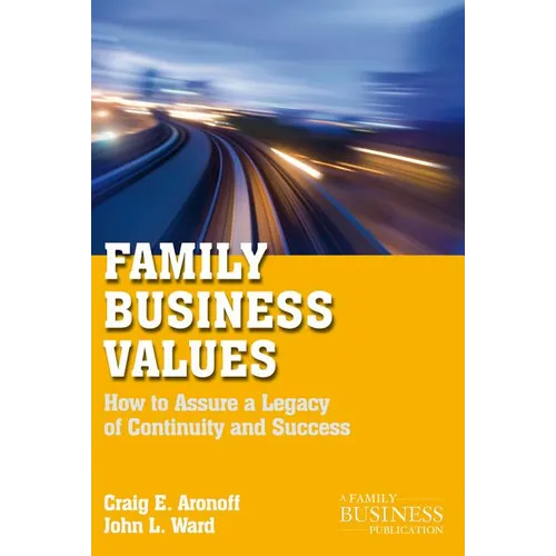 Family Business Values: How to Assure a Legacy of Continuity and Success