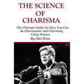 The Science of Charisma: How To Be Charismatic And How To Be Charming Using Science