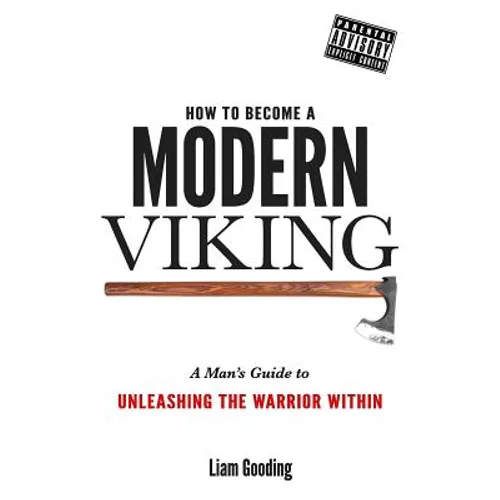 How To Become A Modern Viking: A Man's Guide To Unleashing The Warrior Within