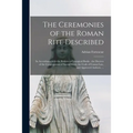 The Ceremonies of the Roman Rite Described: in Accordance With the Rubrics of Liturgical Books, the Decrees of the Congregation of Sacred Rites, the C