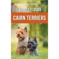 The Complete Guide to Cairn Terriers: Finding, Raising, Training, Socializing, Exercising, Feeding, and Loving Your New Cairn Terrier Puppy