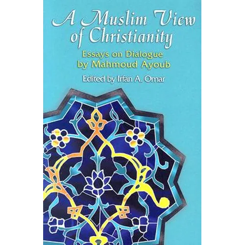 A Muslim View of Christianity: Essays on Dialogue