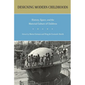 Designing Modern Childhoods: History, Space, and the Material Culture of Children