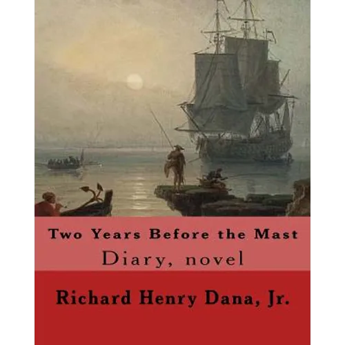 Two Years Before the Mast By: Richard Henry Dana, Jr.: Diary, novel