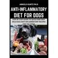 Anti-Inflammatory Diet for Dogs: Step by Step Guide to Quick and Easy Delicious Anti-Inflammatory Recipes for Your Dogs