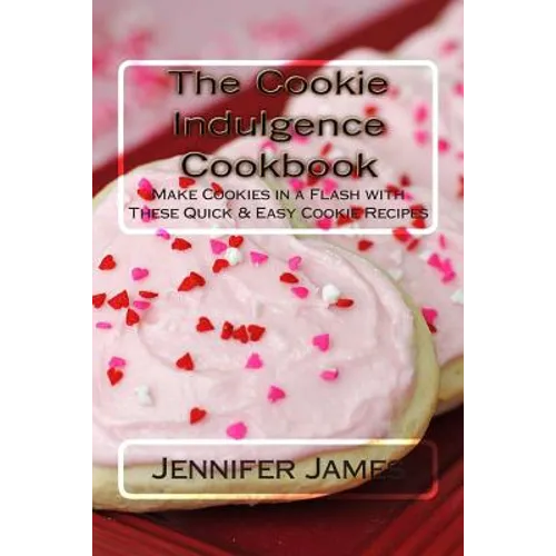 The Cookie Indulgence Cookbook - Make Cookies in a Flash with These Quick & Easy Cookie Recipes