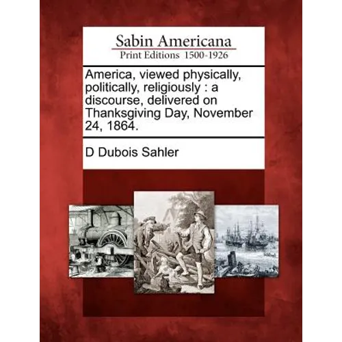 America, Viewed Physically, Politically, Religiously: A Discourse, Delivered on Thanksgiving Day, November 24, 1864.
