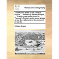 The Life and Death of Sir Thomas Moore, ... Written by William Rooper, ... to Which Are Added from Sir Thomas's English Works Some Letters of His, &C.