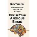 Rewire Your Anxious Brain: Stop Overthinking, Find Calm, and Be Present