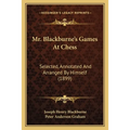 Mr. Blackburne's Games At Chess: Selected, Annotated And Arranged By Himself (1899)