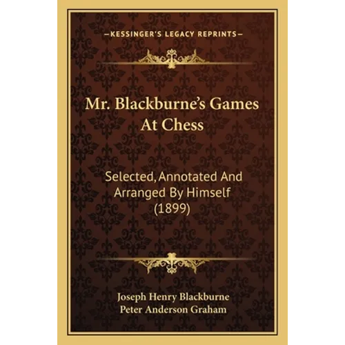 Mr. Blackburne's Games At Chess: Selected, Annotated And Arranged By Himself (1899)