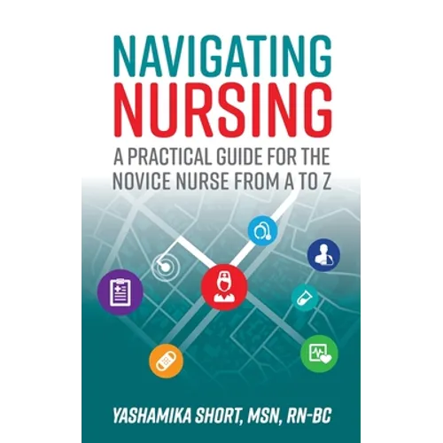 Navigating Nursing: A Practical Guide for the Novice Nurse from A to Z