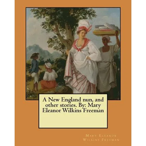 A New England nun, and other stories. By: Mary Eleanor Wilkins Freeman
