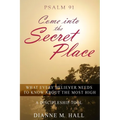 Psalm 91 Come into the Secret Place: What Every Believer Needs to Know About the Most High